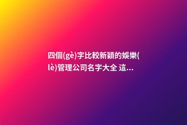 四個(gè)字比較新穎的娛樂(lè)管理公司名字大全 這批合適提倡
